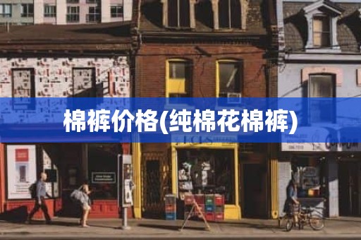 棉裤价格(纯棉花棉裤)