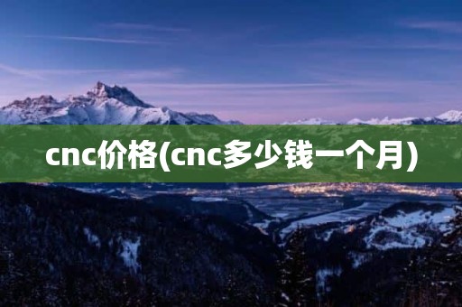 cnc价格(cnc多少钱一个月)