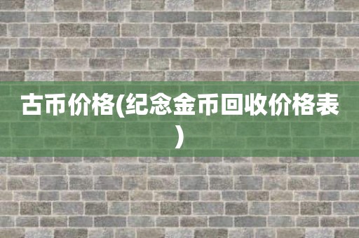古币价格(纪念金币回收价格表)