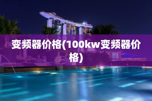 变频器价格(100kw变频器价格)