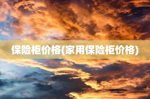 保险柜价格(家用保险柜价格)