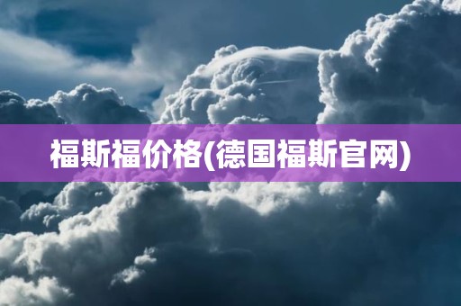 福斯福价格(德国福斯官网)