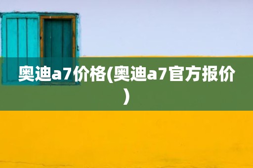 奥迪a7价格(奥迪a7官方报价)