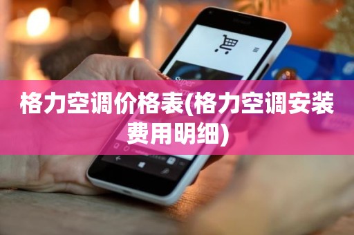 格力空调价格表(格力空调安装费用明细)