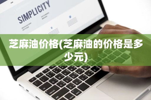 芝麻油价格(芝麻油的价格是多少元)