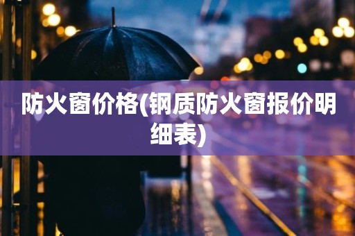 防火窗价格(钢质防火窗报价明细表)