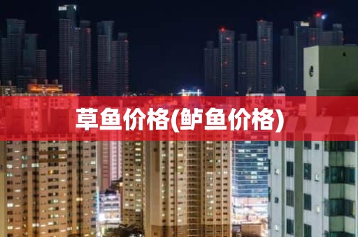 草鱼价格(鲈鱼价格)
