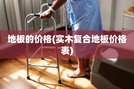 地板的价格(实木复合地板价格表)