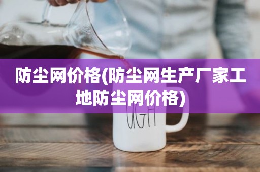 防尘网价格(防尘网生产厂家工地防尘网价格)