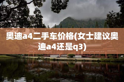 奥迪a4二手车价格(女士建议奥迪a4还是q3)