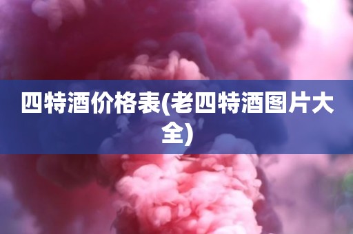 四特酒价格表(老四特酒图片大全)