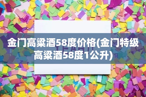 金门高粱酒58度价格(金门特级高粱酒58度1公升)