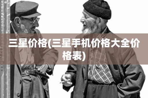 三星价格(三星手机价格大全价格表)