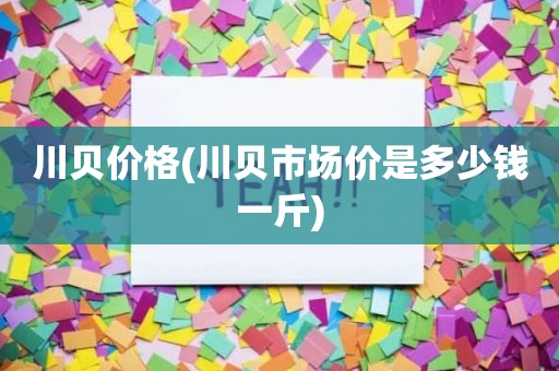 川贝价格(川贝市场价是多少钱一斤)
