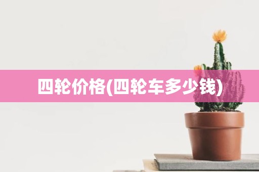四轮价格(四轮车多少钱)