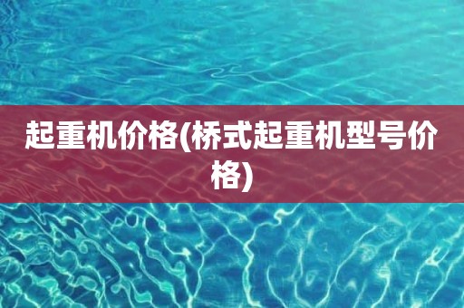 起重机价格(桥式起重机型号价格)