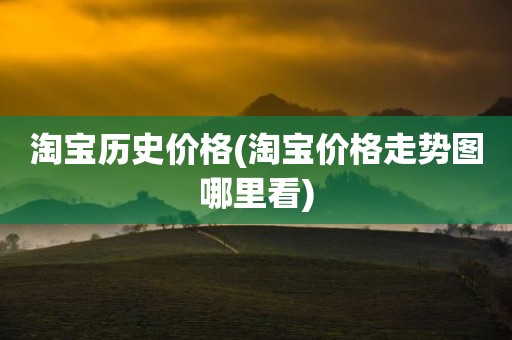 淘宝历史价格(淘宝价格走势图哪里看)