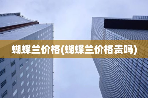 蝴蝶兰价格(蝴蝶兰价格贵吗)