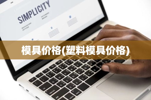 模具价格(塑料模具价格)
