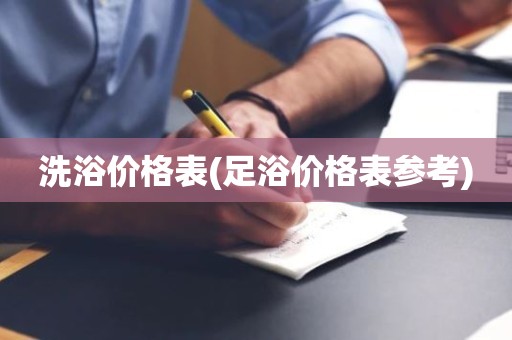 洗浴价格表(足浴价格表参考)