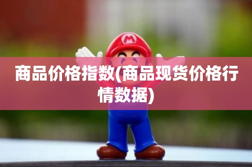 商品价格指数(商品现货价格行情数据)