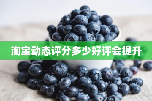 淘宝动态评分多少好评会提升
