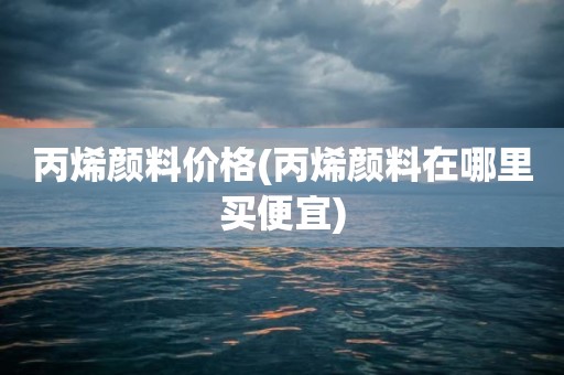 丙烯颜料价格(丙烯颜料在哪里买便宜)