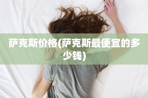 萨克斯价格(萨克斯最便宜的多少钱)