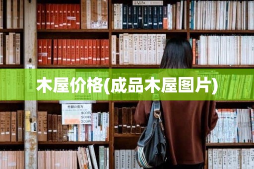 木屋价格(成品木屋图片)