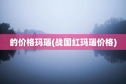 的价格玛瑙(战国红玛瑙价格)