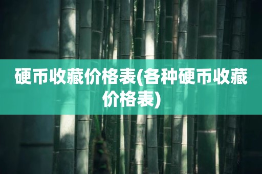 硬币收藏价格表(各种硬币收藏价格表)