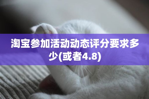 淘宝参加活动动态评分要求多少(或者4.8)