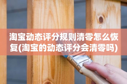 淘宝动态评分规则清零怎么恢复(淘宝的动态评分会清零吗)