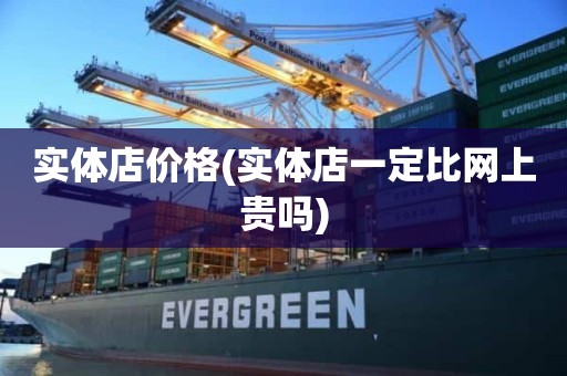 实体店价格(实体店一定比网上贵吗)