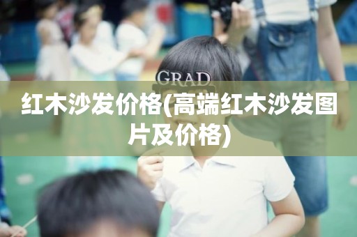 红木沙发价格(高端红木沙发图片及价格)