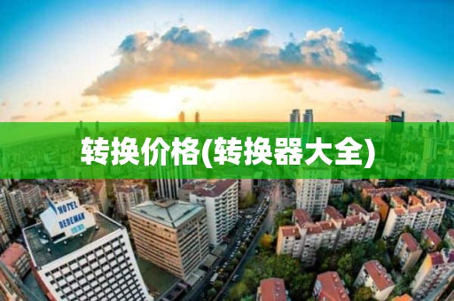 转换价格(转换器大全)