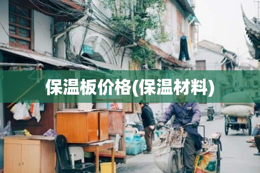 保温板价格(保温材料)