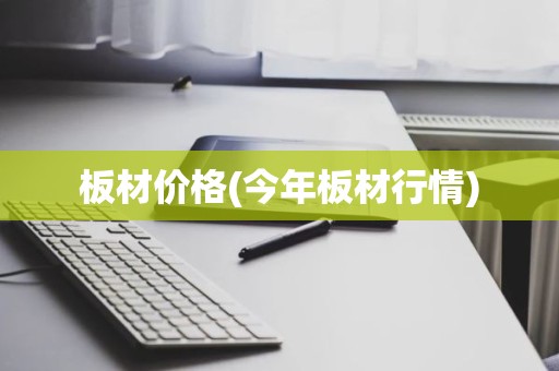 板材价格(今年板材行情)
