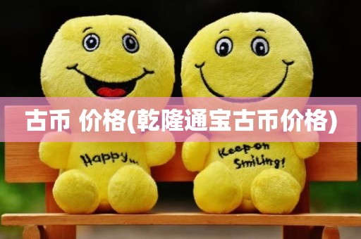 古币 价格(乾隆通宝古币价格)