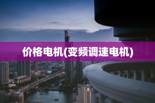 价格电机(变频调速电机)
