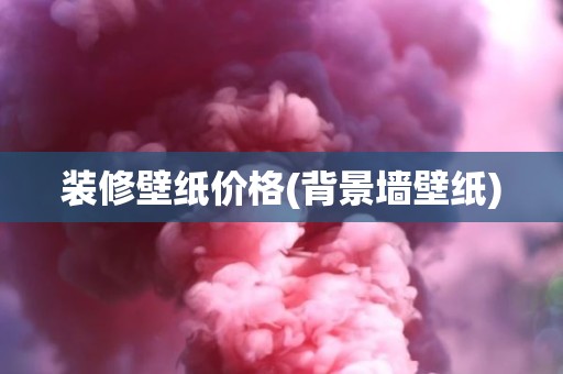 装修壁纸价格(背景墙壁纸)