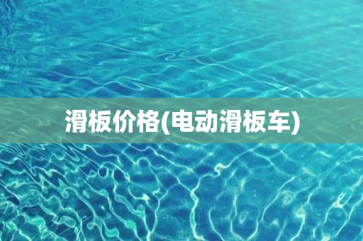 滑板价格(电动滑板车)