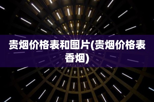 贵烟价格表和图片(贵烟价格表香烟)