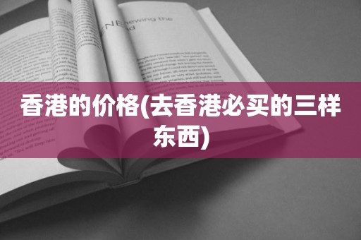 香港的价格(去香港必买的三样东西)