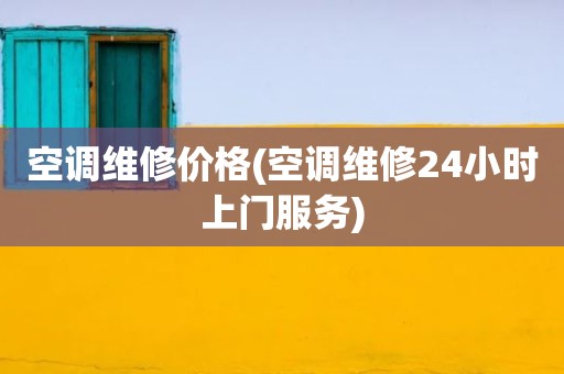 空调维修价格(空调维修24小时上门服务)
