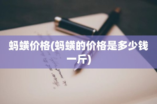 蚂蟥价格(蚂蟥的价格是多少钱一斤)