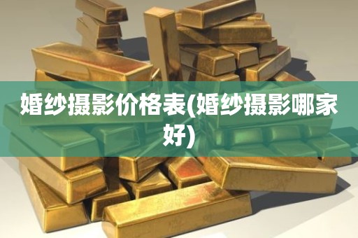 婚纱摄影价格表(婚纱摄影哪家好)