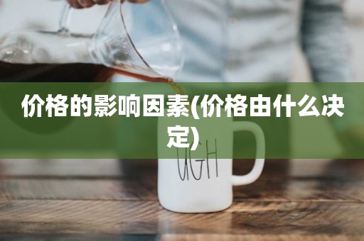 价格的影响因素(价格由什么决定)