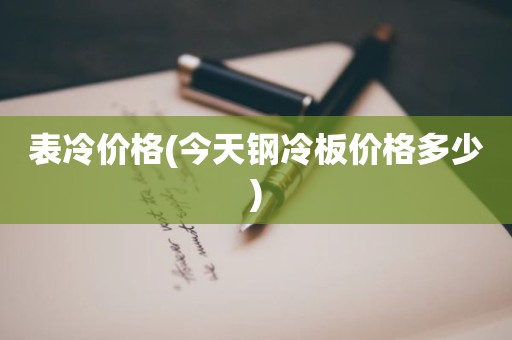 表冷价格(今天钢冷板价格多少)
