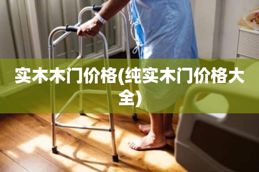 实木木门价格(纯实木门价格大全)